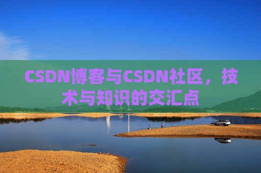 CSDN博客与CSDN社区，技术与知识的交汇点