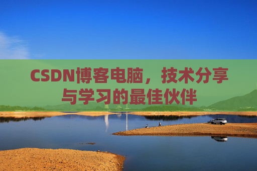CSDN博客电脑，技术分享与学习的最佳伙伴